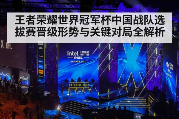 王者荣耀世界冠军杯中国战队选拔赛晋级形势与关键对局全解析