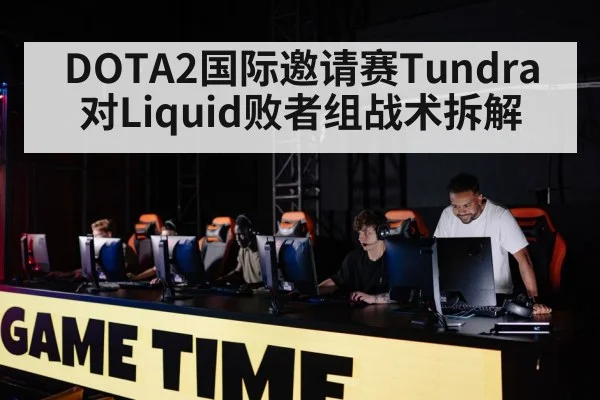 DOTA2国际邀请赛Tundra对Liquid败者组战术拆解 | kaiyun